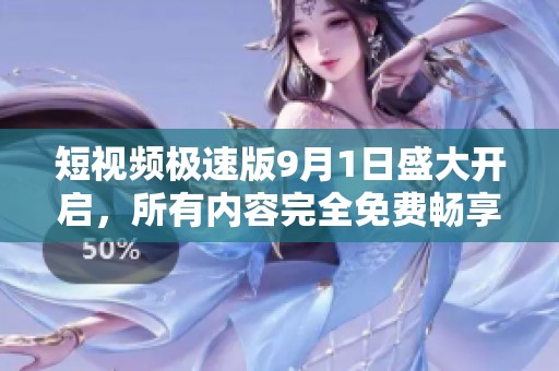 短视频极速版9月1日盛大开启，所有内容完全免费畅享！