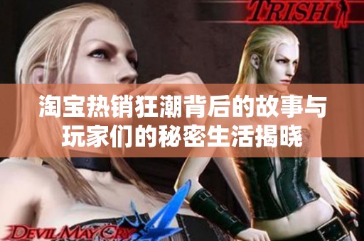 淘宝热销狂潮背后的故事与玩家们的秘密生活揭晓
