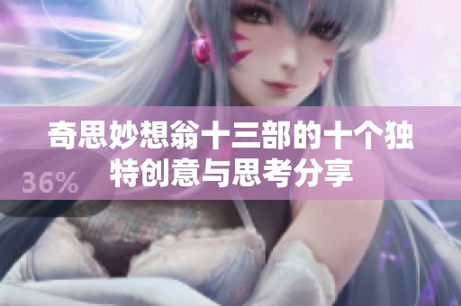 奇思妙想翁十三部的十个独特创意与思考分享
