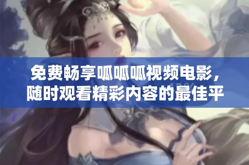 免费畅享呱呱呱视频电影，随时观看精彩内容的最佳平台