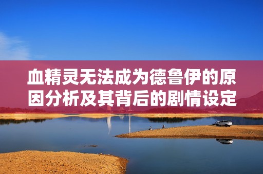 血精灵无法成为德鲁伊的原因分析及其背后的剧情设定揭秘