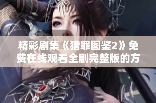 精彩剧集《猎罪图鉴2》免费在线观看全剧完整版的方式揭秘