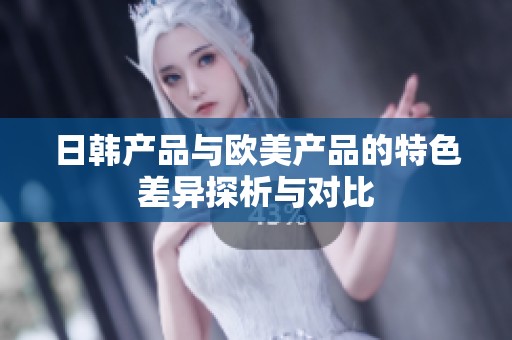 日韩产品与欧美产品的特色差异探析与对比