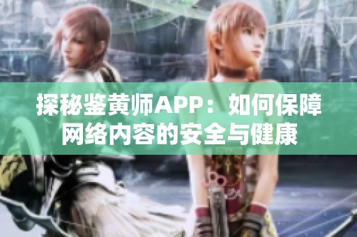 探秘鉴黄师APP：如何保障网络内容的安全与健康