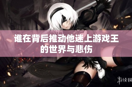 谁在背后推动他迷上游戏王的世界与悲伤