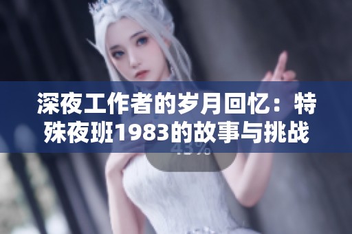 深夜工作者的岁月回忆：特殊夜班1983的故事与挑战