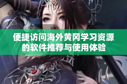 便捷访问海外黄冈学习资源的软件推荐与使用体验