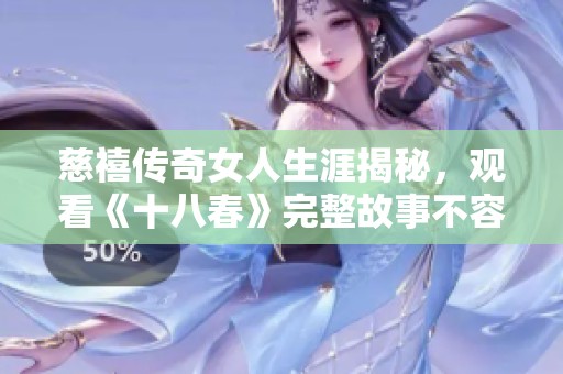 慈禧传奇女人生涯揭秘，观看《十八春》完整故事不容错过