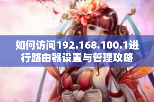 如何访问192.168.100.1进行路由器设置与管理攻略