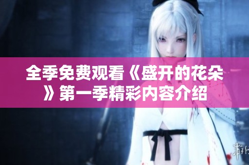 全季免费观看《盛开的花朵》第一季精彩内容介绍