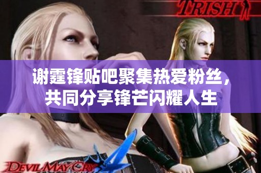 谢霆锋贴吧聚集热爱粉丝，共同分享锋芒闪耀人生