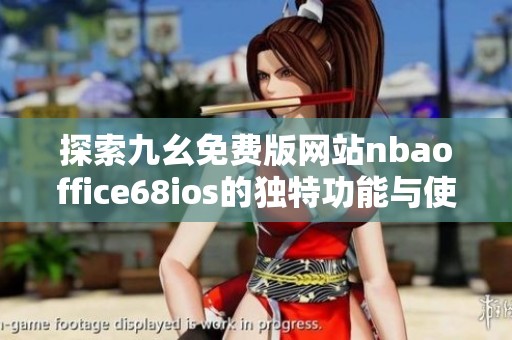 探索九幺免费版网站nbaoffice68ios的独特功能与使用体验