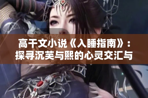 高干文小说《入睡指南》：探寻沉芙与熙的心灵交汇与温柔时光