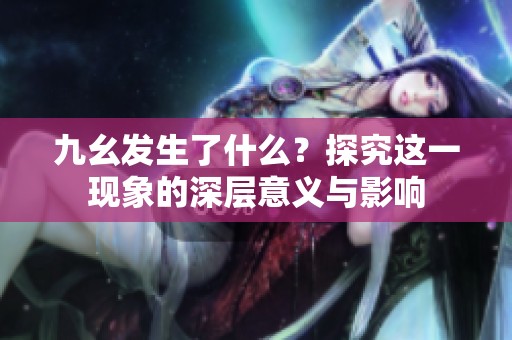 九幺发生了什么？探究这一现象的深层意义与影响