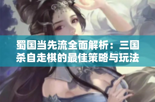蜀国当先流全面解析：三国杀自走棋的最佳策略与玩法指南
