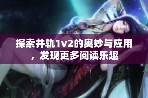 探索并轨1v2的奥妙与应用，发现更多阅读乐趣