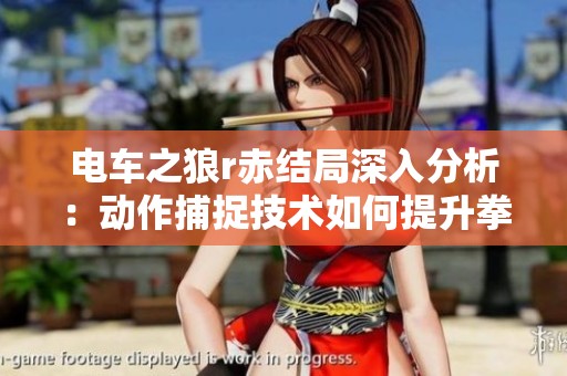 电车之狼r赤结局深入分析：动作捕捉技术如何提升拳击游戏体验