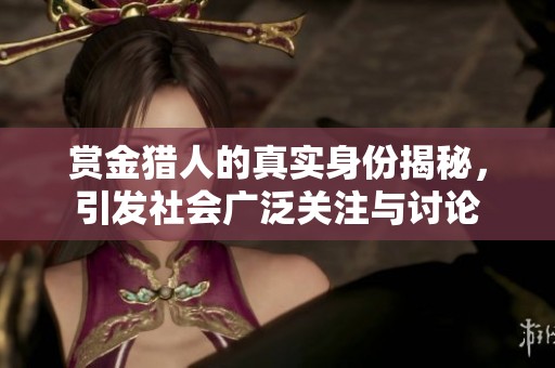 赏金猎人的真实身份揭秘，引发社会广泛关注与讨论
