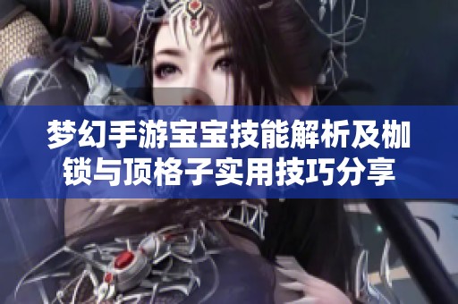 梦幻手游宝宝技能解析及枷锁与顶格子实用技巧分享