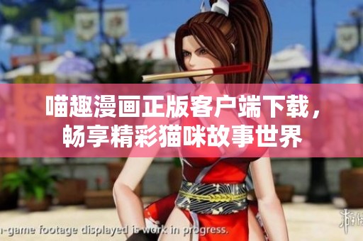 喵趣漫画正版客户端下载，畅享精彩猫咪故事世界