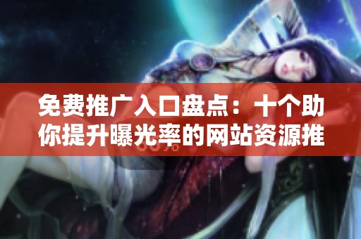 免费推广入口盘点：十个助你提升曝光率的网站资源推荐