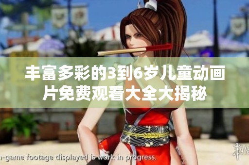 丰富多彩的3到6岁儿童动画片免费观看大全大揭秘