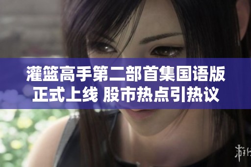 灌篮高手第二部首集国语版正式上线 股市热点引热议分析