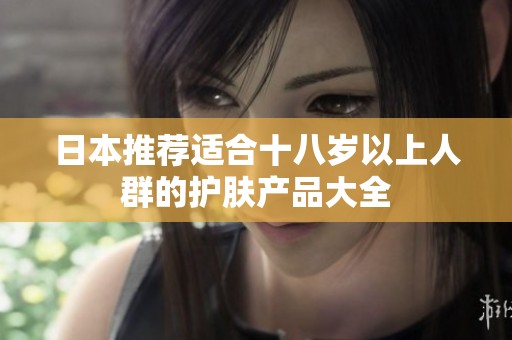 日本推荐适合十八岁以上人群的护肤产品大全