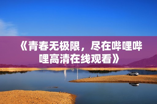 《青春无极限，尽在哔哩哔哩高清在线观看》