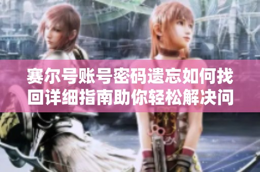 赛尔号账号密码遗忘如何找回详细指南助你轻松解决问题