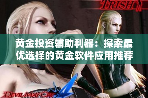 黄金投资辅助利器：探索最优选择的黄金软件应用推荐