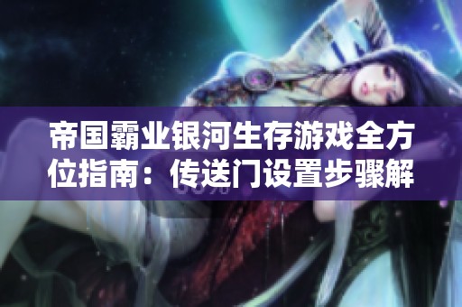 帝国霸业银河生存游戏全方位指南：传送门设置步骤解析