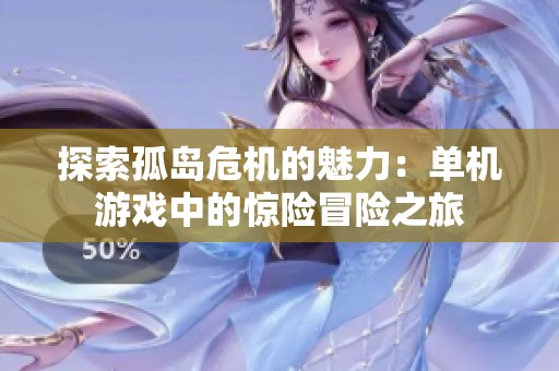 探索孤岛危机的魅力：单机游戏中的惊险冒险之旅
