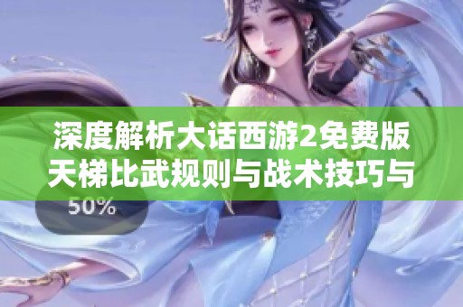 深度解析大话西游2免费版天梯比武规则与战术技巧与奖励总结