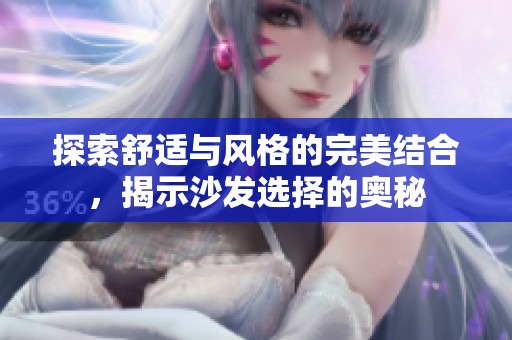 探索舒适与风格的完美结合，揭示沙发选择的奥秘