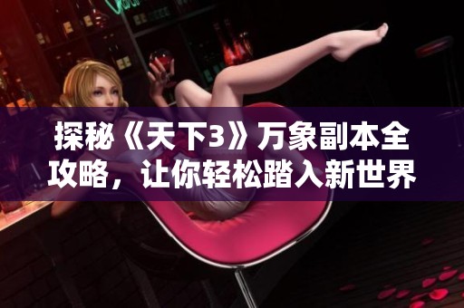 探秘《天下3》万象副本全攻略，让你轻松踏入新世界大门