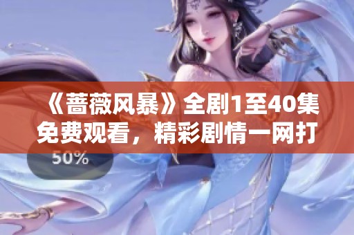 《蔷薇风暴》全剧1至40集免费观看，精彩剧情一网打尽