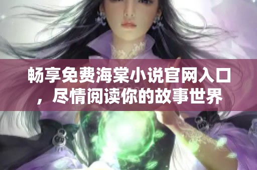 畅享免费海棠小说官网入口，尽情阅读你的故事世界