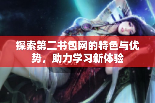 探索第二书包网的特色与优势，助力学习新体验