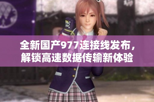 全新国产977连接线发布，解锁高速数据传输新体验