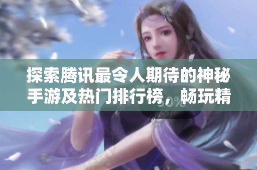 探索腾讯最令人期待的神秘手游及热门排行榜，畅玩精彩游戏体验
