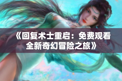《回复术士重启：免费观看全新奇幻冒险之旅》