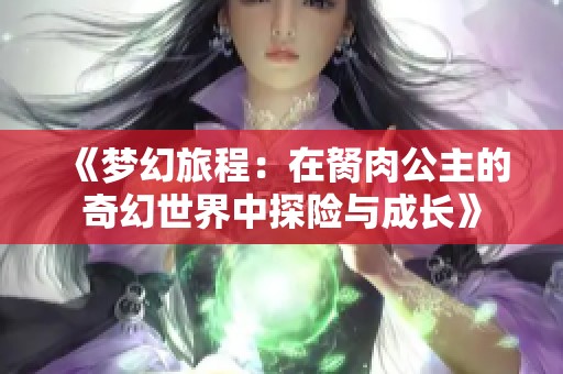 《梦幻旅程：在胬肉公主的奇幻世界中探险与成长》