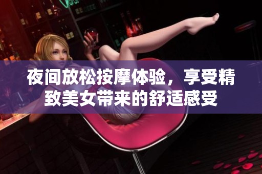 夜间放松按摩体验，享受精致美女带来的舒适感受