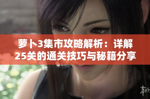 萝卜3集市攻略解析：详解25关的通关技巧与秘籍分享