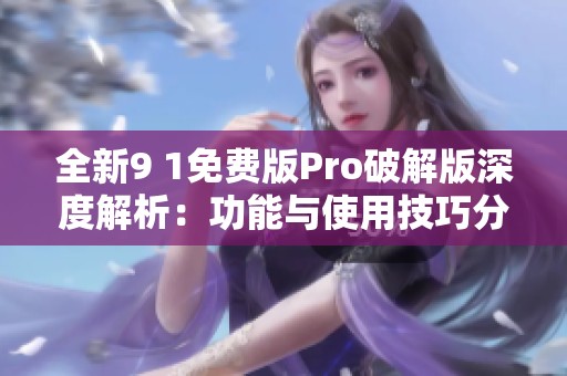 全新9 1免费版Pro破解版深度解析：功能与使用技巧分享