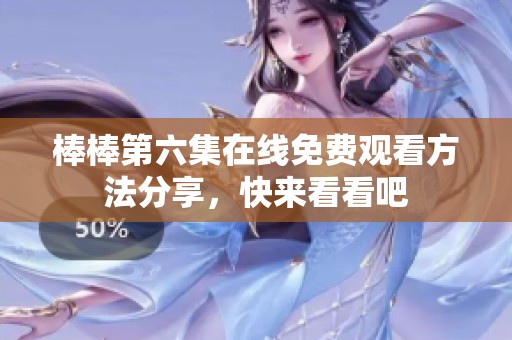 棒棒第六集在线免费观看方法分享，快来看看吧