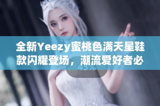 全新Yeezy蜜桃色满天星鞋款闪耀登场，潮流爱好者必看