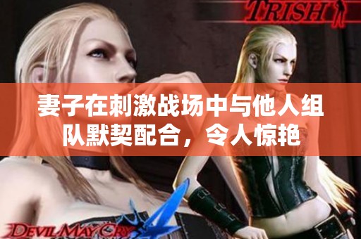 妻子在刺激战场中与他人组队默契配合，令人惊艳