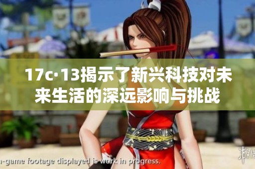 17c·13揭示了新兴科技对未来生活的深远影响与挑战